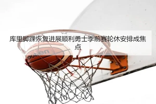 库里脚踝恢复进展顺利勇士季前赛轮休安排成焦点